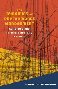 Donald P. Moynihan - The Dynamics of Performance Management: Constructing Information and Reform