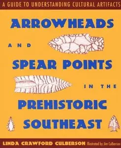 Arrowheads and Spear Points in the Prehistoric Southeast: A Guide to Understanding Cultural Artifacts