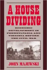 A House Dividing: Economic Development in Pennsylvania and Virginia Before the Civil War by John Majewski