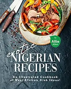 Exotic Nigerian Recipes: An Illustrated Cookbook of West African Dish Ideas!