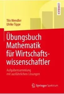 Übungsbuch Mathematik für Wirtschaftswissenschaftler: Aufgabensammlung mit ausführlichen Lösungen [Repost]