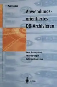 Anwendungsorientiertes DB-Archivieren: Neue Konzepte zur Archivierung in Datenbanksystemen