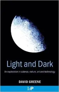 Light and Dark: An exploration in science, nature, art and technology by David Greene