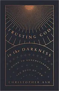 Trusting God in the Darkness: A Guide to Understanding the Book of Job