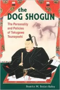 The Dog Shogun: The Personality and Policies of Tokugawa Tsunayoshi by Beatrice Bodart-Bailey