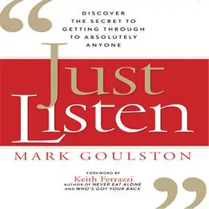 «Just Listen: Discover the Secret to Getting Through to Absolutely Anyone» by Mark Goulston