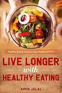 Live Longer with Healthy Eating Guide: Guide For Healthy Eating To Stay Healthy And Fit