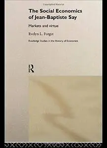 The Social Economics of Jean-Baptiste Say: Markets and Virtue (Routledge Studies in the History of Economics)(Repost)