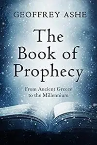 The Book of Prophecy : From Ancient Greece to the Millennium (The Geoffrey Ashe Histories)