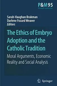 The Ethics of Embryo Adoption and the Catholic Tradition: Moral Arguments, Economic Reality and Social Analysis