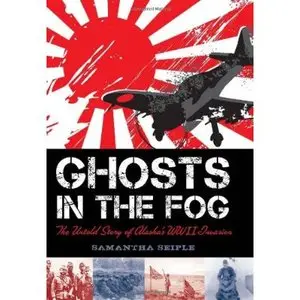 Ghosts in the Fog: The Untold Story of Alaska's WWII Invasion by Samantha Seiple