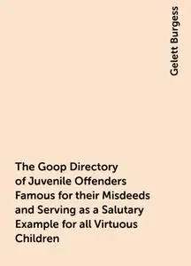 «The Goop Directory of Juvenile Offenders Famous for their Misdeeds and Serving as a Salutary Example for all Virtuous C