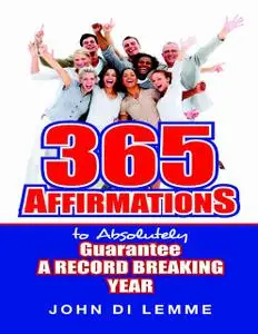 «365 Affirmations to Absolutely Guarantee a Record Breaking Year» by John Di Lemme