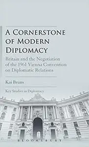 A Cornerstone of Modern Diplomacy: Britain and the Negotiation of the 1961 Vienna Convention on Diplomatic Relations