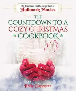 The Countdown to a Cozy Christmas Cookbook: An Unofficial Cookbook for Fans of Hallmark Movies