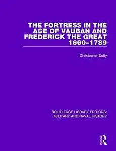 The Fortress in the Age of Vauban and Frederick the Great 1660-1789 (Routledge Library Editions: Military and Naval History)