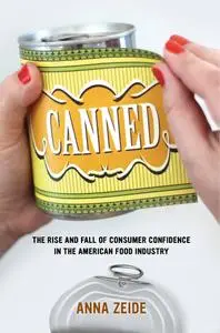 Canned: The Rise and Fall of Consumer Confidence in the American Food Industry (California Studies in Food and Culture)