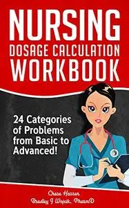 Nursing Dosage Calculation Workbook: 24 Categories Of Problems From Basic To Advanced!