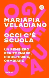 Mariapia Veladiano - Oggi c'è scuola. Un pensiero per tornare, ricostruire, cambiare