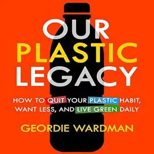 Our Plastic Legacy: How to Quit Plastic, Want Less & Live Green Daily (Audiobook)