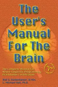 The User's Manual for the Brain Volume I: The complete manual for neuro-linguistic programming practitioner certification