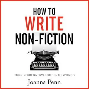 «How To Write Non-Fiction: Turn Your Knowledge Into Words» by Joanna Penn