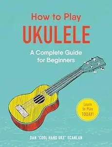 How to Play Ukulele: A Complete Guide for Beginners (Repost)