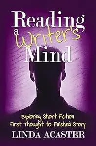 Reading A Writer's Mind: Exploring Short Fiction - First Thought to Finished Story