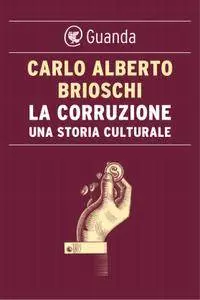 Carlo Alberto Brioschi - La corruzione. Una storia culturale