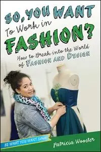 «So, You Want to Work in Fashion?: How to Break into the World of Fashion and Design» by Patricia Wooster