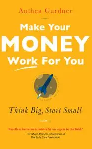 Make Your Money Work For You: Think big, start small