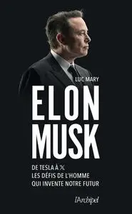 Elon Musk. De Tesla à X, les défis de l'homme qui invente notre futur - Luc Mary