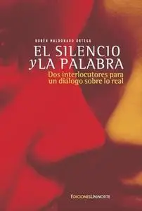 «El silencio y la palabra: Dos interlocutores para un diálogo sobre lo real» by Rubén Maldonado Ortega