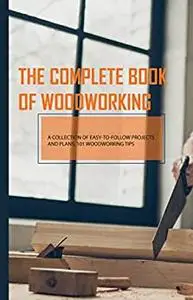 The Complete Book Of Woodworking- A Collection Of Easy-to-follow Projects And Plans, 101 Woodworking Tips