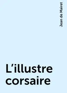 «L'illustre corsaire» by Jean de Mairet