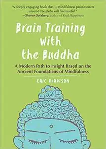 Brain Training with the Buddha: A Modern Path to Insight Based on the Ancient Foundations of Mindfulness