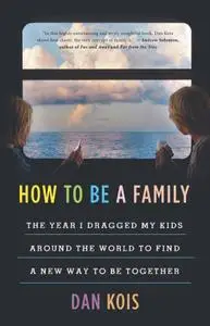 How to Be a Family: The Year I Dragged My Kids Around the World to Find a New Way to Be Together