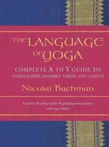 The Language of Yoga: Complete A-to-Y Guide to Asana Names, Sanskrit Terms, and Chants