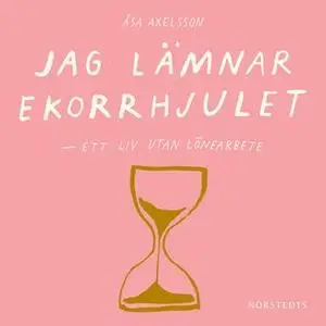 «Jag lämnar ekorrhjulet: ett liv utan lönearbete» by Åsa Axelsson