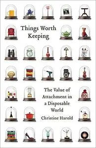 Things Worth Keeping: The Value of Attachment in a Disposable World