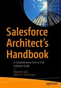 Salesforce Architect's Handbook: A Comprehensive End-to-End Solutions Guide (Repost)