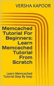 Memcached Tutorial For Beginners: Learn Memcached Tutorial From Scratch: Learn Memcached Tutorial Step By Step