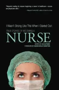 «I Wasn't Strong Like This When I Started Out: True Stories of Becoming a Nurse» by Lee Gutkind