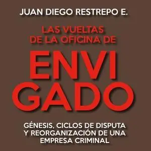 «Las vueltas de la Oficina de Envigado. Génesis, ciclos de disputa y reorganización de una empresa criminal» by Juan Die