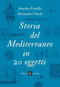 Amedeo Feniello, Alessandro Vanoli - Storia del Mediterraneo in 20 oggetti