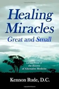 Healing Miracles Great and Small: Living Proof of the Success of Alternative Medicine