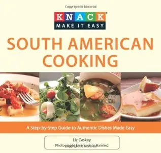 Knack South American Cooking: A Step-By-Step Guide To Authentic Dishes Made Easy 