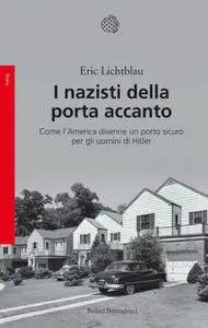 Eric Lichtblau - I nazisti della porta accanto. Come l'America divenne un porto sicuro per gli uomini di Hitler