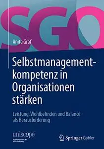 Selbstmanagementkompetenz in Organisationen stärken: Leistung, Wohlbefinden und Balance als Herausforderung, 2. Auflage