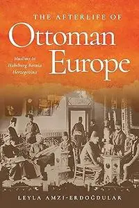 The Afterlife of Ottoman Europe: Muslims in Habsburg Bosnia Herzegovina